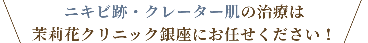 ニキビ跡・クレーター肌の治療は茉莉花クリニック銀座にお任せください！