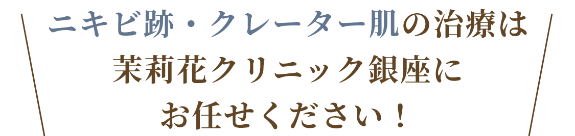 ニキビ跡・クレーター肌の治療は茉莉花クリニック銀座にお任せください！