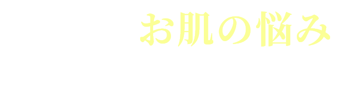 こんなお肌の悩み諦めていませんか？